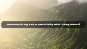 How to Handle Fog, Rain, or Low Visibility While Driving in Hawaii